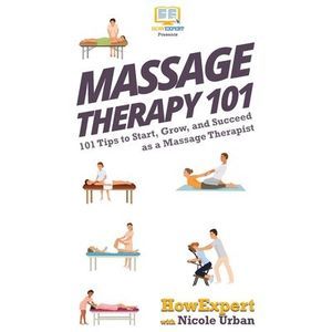 Massage Therapy 101: 101 Tips to Start, Grow, and Succeed as a Massage Therapist